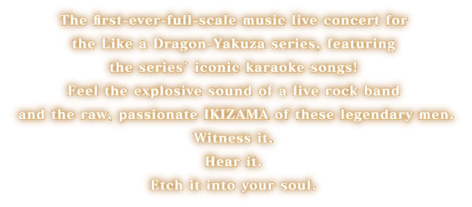 The first-ever full-scale music live event of the Ryu ga Gotoku series, centered around beloved karaoke tracks! Burn the legendary men's -IKIZAMA- into your eyes, ears, and soul!